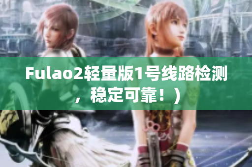 Fulao2轻量版1号线路检测，稳定可靠！)