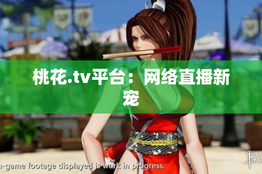 桃花.tv平台：网络直播新宠