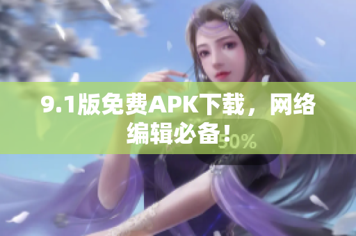 9.1版免费APK下载，网络编辑必备！