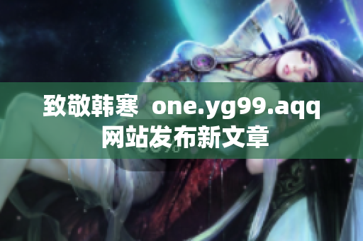致敬韩寒  one.yg99.aqq 网站发布新文章