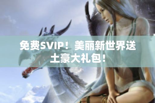 免费SVIP！美丽新世界送土豪大礼包！