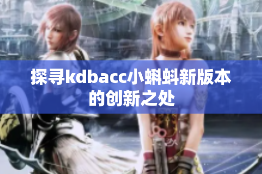 探寻kdbacc小蝌蚪新版本的创新之处