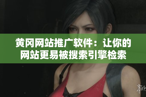 黄冈网站推广软件：让你的网站更易被搜索引擎检索
