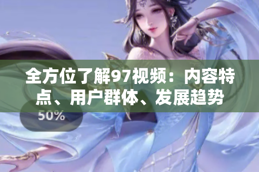 全方位了解97视频：内容特点、用户群体、发展趋势