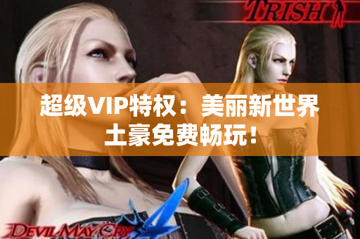 超级VIP特权：美丽新世界土豪免费畅玩！