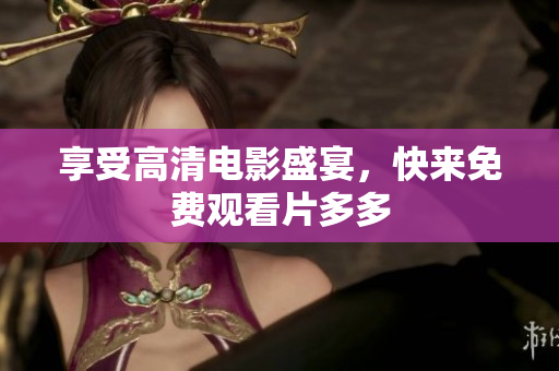 享受高清电影盛宴，快来免费观看片多多