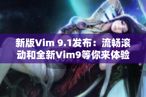 新版Vim 9.1发布：流畅滚动和全新Vim9等你来体验