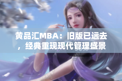 黄品汇MBA：旧版已远去，经典重现现代管理盛景