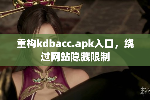 重构kdbacc.apk入口，绕过网站隐藏限制