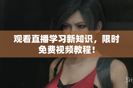 观看直播学习新知识，限时免费视频教程！