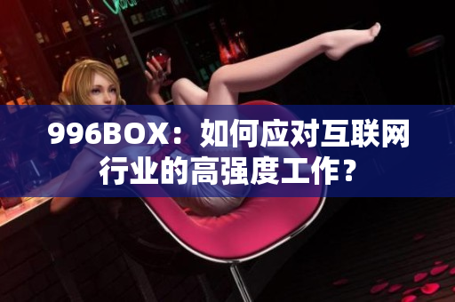 996BOX：如何应对互联网行业的高强度工作？