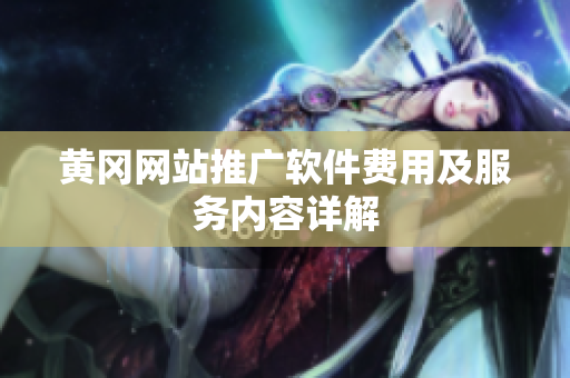 黄冈网站推广软件费用及服务内容详解