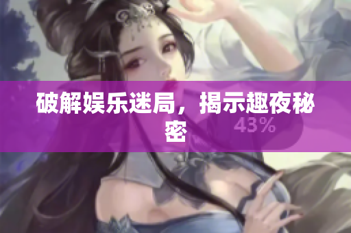 破解娱乐迷局，揭示趣夜秘密