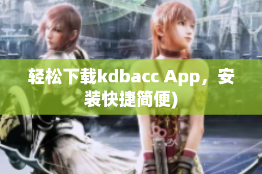 轻松下载kdbacc App，安装快捷简便)