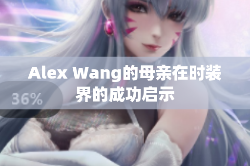 Alex Wang的母亲在时装界的成功启示