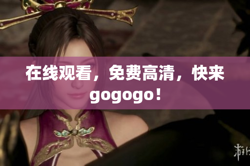 在线观看，免费高清，快来gogogo！