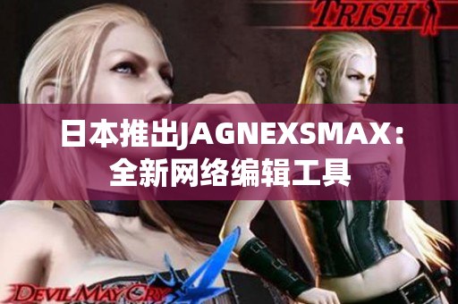 日本推出JAGNEXSMAX：全新网络编辑工具