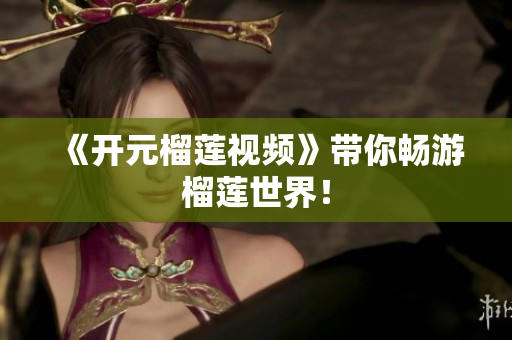 《开元榴莲视频》带你畅游榴莲世界！