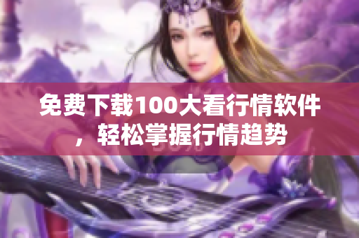 免费下载100大看行情软件，轻松掌握行情趋势