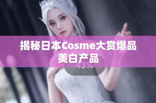揭秘日本Cosme大赏爆品美白产品