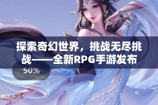 探索奇幻世界，挑战无尽挑战——全新RPG手游发布