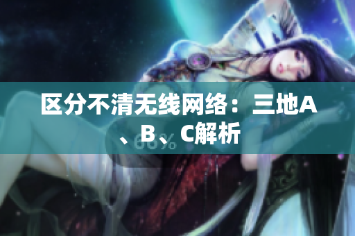 区分不清无线网络：三地A、B、C解析