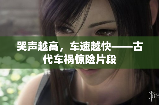 哭声越高，车速越快——古代车祸惊险片段