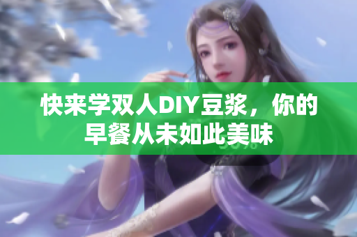 快来学双人DIY豆浆，你的早餐从未如此美味