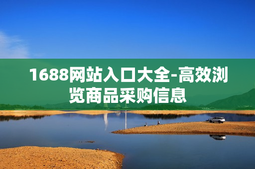 1688网站入口大全-高效浏览商品采购信息