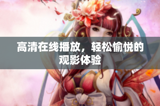 高清在线播放，轻松愉悦的观影体验
