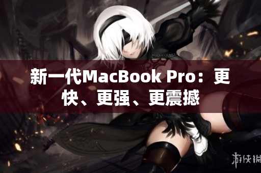 新一代MacBook Pro：更快、更强、更震撼