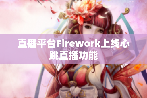 直播平台Firework上线心跳直播功能