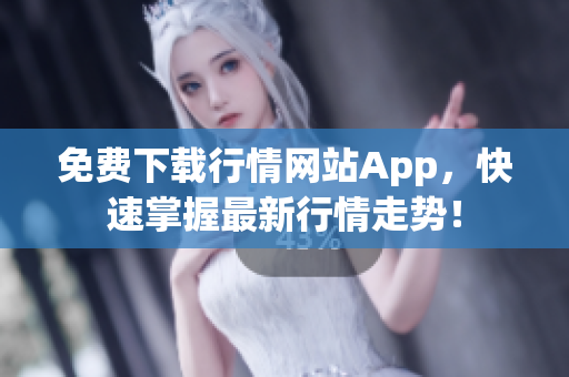 免费下载行情网站App，快速掌握最新行情走势！