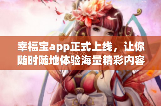 幸福宝app正式上线，让你随时随地体验海量精彩内容