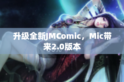 升级全新JMComic，Mic带来2.0版本