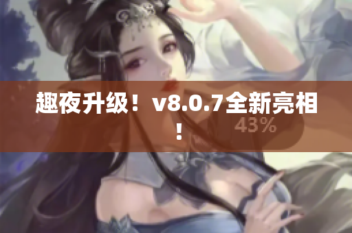 趣夜升级！v8.0.7全新亮相！
