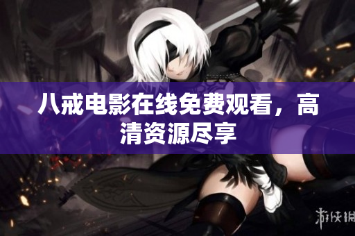 八戒电影在线免费观看，高清资源尽享