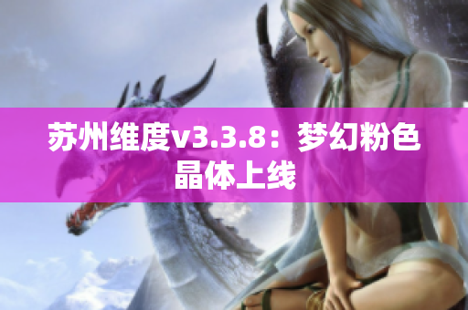 苏州维度v3.3.8：梦幻粉色晶体上线