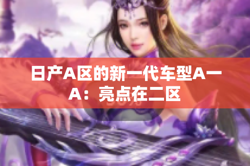 日产A区的新一代车型A一A：亮点在二区
