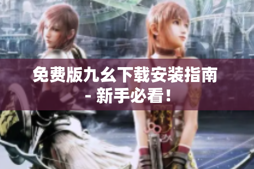 免费版九幺下载安装指南 - 新手必看！