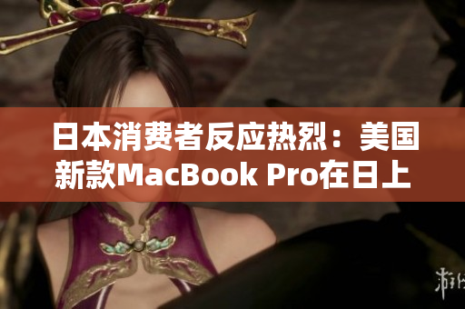 日本消费者反应热烈：美国新款MacBook Pro在日上市