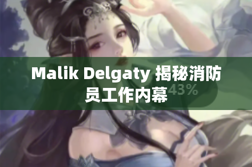 Malik Delgaty 揭秘消防员工作内幕
