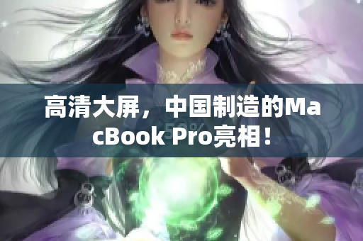 高清大屏，中国制造的MacBook Pro亮相！