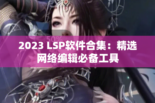 2023 LSP软件合集：精选网络编辑必备工具