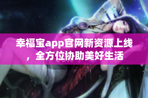 幸福宝app官网新资源上线，全方位协助美好生活