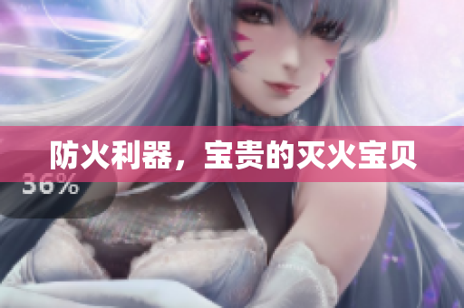 防火利器，宝贵的灭火宝贝