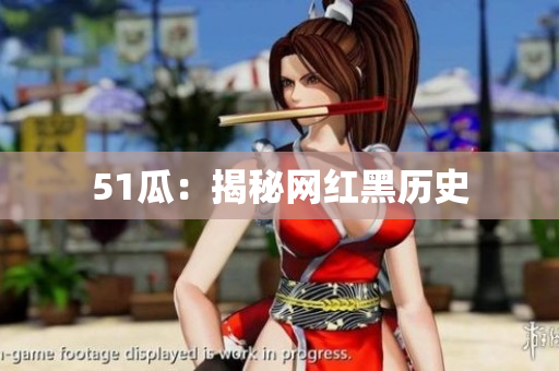 51瓜：揭秘网红黑历史
