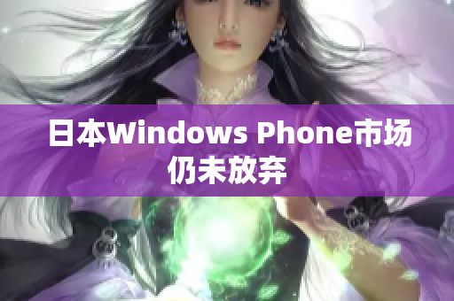 日本Windows Phone市场仍未放弃