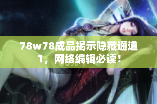 78w78成品揭示隐藏通道1，网络编辑必读！