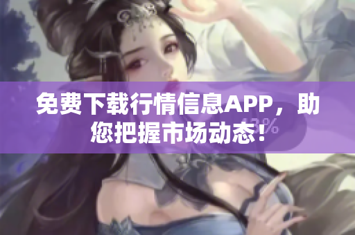 免费下载行情信息APP，助您把握市场动态！